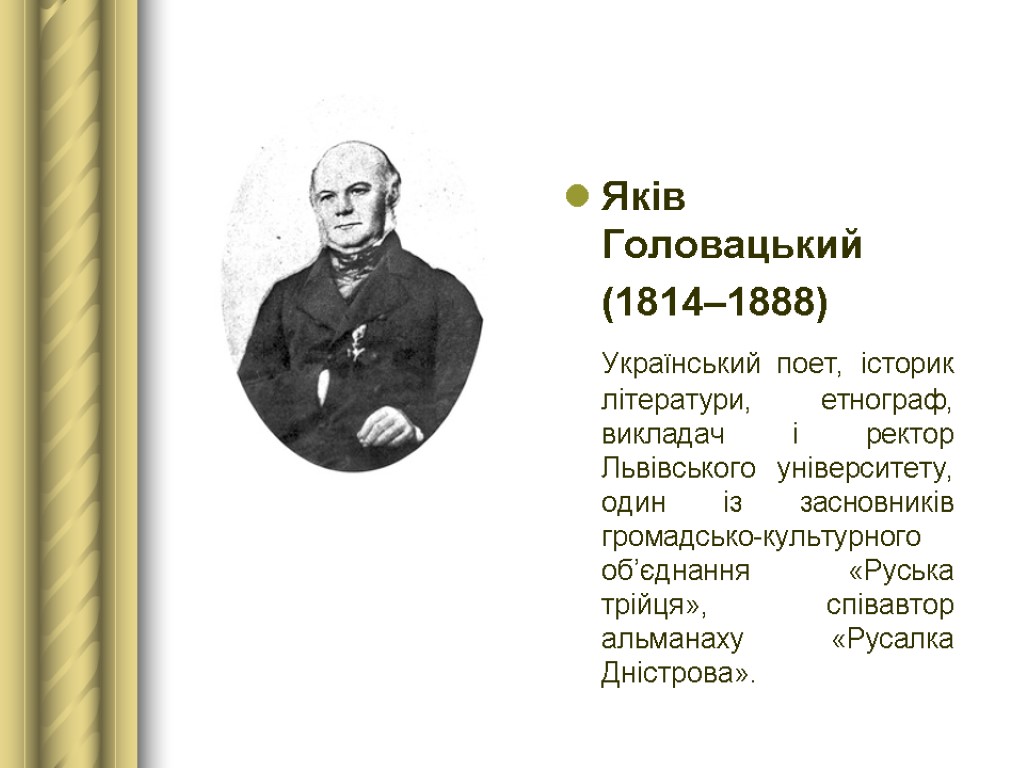Яків Головацький (1814–1888) Український поет, історик літератури, етнограф, викладач і ректор Львівського університету, один